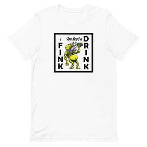 I FINK you need a DRINK Unisex t-shirt